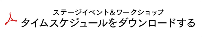 ステージイベント＆ワークショップ
タイムスケジュールをダウンロードする