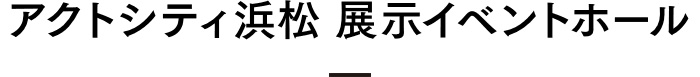 アクトシティ浜松展示イベントホール